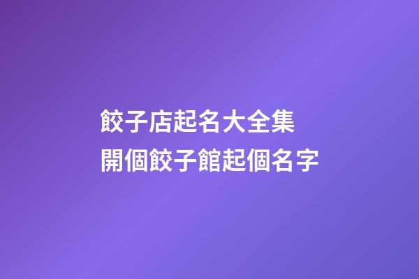 餃子店起名大全集 開個餃子館起個名字-第1張-店鋪起名-玄機派